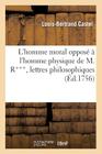 L'Homme Moral Opposé À l'Homme Physique de M. R***, Lettres Philosophiques: , Où l'On Réfute Le Déisme Du Jour (Philosophie) By Louis-Bertrand Castel Cover Image