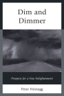Dim and Dimmer: Prospects for a New Enlightenment By Peter Heinegg Cover Image