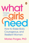 What Girls Need: How to Raise Bold, Courageous, and Resilient Women By Marisa Porges, PhD Cover Image