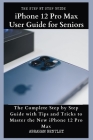iPhone 12 Pro Max User Guide for Seniors: The Complete Step by Step Guide with Tips and Tricks to Master the New iPhone 12 Pro Max By Abraham Bentley Cover Image