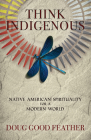 Think Indigenous: Native American Spirituality for a Modern World By Doug Good Feather Cover Image