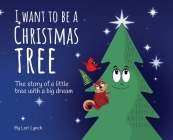 I Want To Be a Christmas Tree: The Story of A Little Tree with A Big Dream By Lori Lynch Cover Image