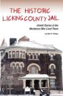 The Historic Licking County Jail: Untold Stories of the Murderers Who Lived There By Neil D. Phelps Cover Image