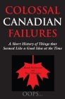 Colossal Canadian Failures: A Short History of Things That Seemed Like a Good Idea at the Time Cover Image