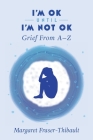 I'm OK Until I'm Not OK: Grief From A-Z Cover Image