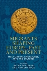 Migrants Shaping Europe, Past and Present: Multilingual Literatures, Arts, and Cultures By Helen Solterer (Editor), Vincent Joos (Editor) Cover Image