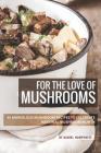 For the Love of Mushrooms: 40 Marvelous Mushroom Recipes to Celebrate National Mushroom Month Cover Image