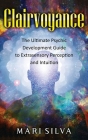Clairvoyance: The Ultimate Psychic Development Guide to Extrasensory Perception and Intuition Cover Image
