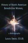History of North American Benedictine Women,: A Bibliography By Laura Swan Cover Image
