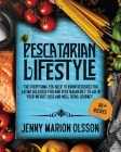 Pescatarian Lifestyle: The Everything You Need To Know Resource for Eating Delicious Fish and Vegetarian Diet To Aid in Your Weight Loss and Cover Image
