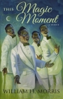 This Magic Moment: My Journey of Faith, Friends, and the Father's Love By William H. Morris Cover Image