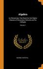 Algebra: An Elementary Text Book for the Higher Classes of Secondary Schools and for Colleges; Volume 1 By George Chrystal Cover Image