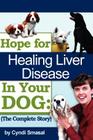 Hope For Healing Liver Disease In Your Dog: The Complete Story Cover Image