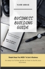 Business Building Guide: Simple Steps You NEED To Start A Business By Nash Addae Cover Image