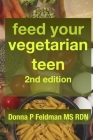 Feed Your Vegetarian Teen 2nd Edition: practical advice for parents raising vegetarian or vegan teenagers By Donna P. Feldman MS Rdn Cover Image