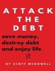 Attack the Debt: Save Money, Destroy Debt & Enjoy Life By Scott McDowell Cover Image