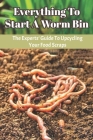 Everything To Start A Worm Bin: The Experts' Guide To Upcycling Your Food Scraps: Food Waste Cover Image
