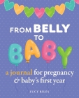 From Belly to Baby: A Journal for Pregnancy and Baby's First Year By Lucy Riles Cover Image