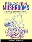 Psilocybin Mushrooms: A Step by Step Grower's Guide to Growing & Using Magic Mushrooms By Robert Johnson Cover Image