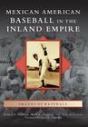 Mexican American Baseball in the Inland Empire (Images of Baseball) By Richard A. Santillan, Mark A. Ocegueda, Terry A. Cannon Cover Image
