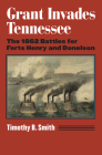 Grant Invades Tennessee: The 1862 Battles for Forts Henry and Donelson (Modern War Studies) By Timothy B. Smith Cover Image