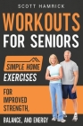 Workouts for Seniors: Simple Home Exercises for Improved Strength, Balance, and Energy By Scott Hamrick Cover Image