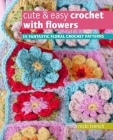 Cute & Easy Crochet with Flowers: 35 fantastic floral crochet patterns Cover Image