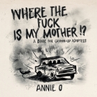 Where the Fuck is My Mother?: A book for grown-up adoptees By Annie O Cover Image