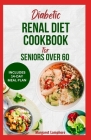 Diabetic Renal Diet Cookbook For Seniors Over 60: Easy Delicious Low Sodium Low Carb Low Potassium Diet Recipes and Meal Plan to Manage Chronic Kidney Cover Image