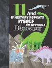 11 And If History Repeats Itself I'm Getting A Dinosaur: Prehistoric College Ruled Composition Writing School Notebook To Take Teachers Notes - Jurass By Not So Boring Notebooks Cover Image