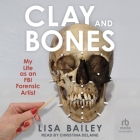 Clay and Bones: My Life as an FBI Forensic Artist By Lisa G. Bailey, Christina Delaine (Read by) Cover Image