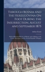 Through Bosnia and the Herzegóvina On Foot During the Insurrection, August and September 1875: With an Historical Review of Bosnia, and a Glimpse at t Cover Image