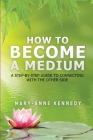 How to Become a Medium: A Step-By-Step Guide to Connecting with the Other Side By Mary-Anne Kennedy Cover Image