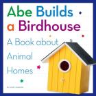 Abe Builds a Birdhouse: A Book about Animal Homes By Kerry Dinmont Cover Image