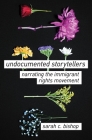 Undocumented Storytellers: Narrating the Immigrant Rights Movement By Sarah C. Bishop Cover Image