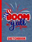 Boom Y'All Sketchbook: USA Flag/Patriotic/Art Drawing Pad/Scrap Book/8.5x11 A4/Sketch Paper/Sketch Book/Matte/100 Pages/4th of July/Fireworks By American Legends, 4th of July USA, Legends Ltd Cover Image