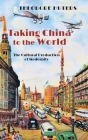 Taking China to the World: The Cultural Production of Modernity By Theodore Huters Cover Image