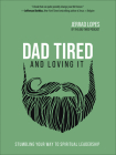 Dad Tired and Loving It: Stumbling Your Way to Spiritual Leadership Cover Image