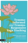 Trauma-Informed and Trauma-Responsive Yoga Teaching: A Universal Practice By Catherine Cook-Cottone, Joanne Spence, Shirley Telles (Foreword by) Cover Image