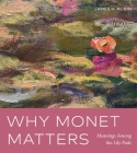 Why Monet Matters: Meanings Among the Lily Pads By James H. Rubin Cover Image
