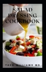 Salad Dressing Cookbook: The Ultimate Guide To Nutritional And Delicious Salad Dressing Recipes By Theo Williams Cover Image