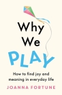 Why We Play: How to find joy and meaning in everyday life By Joanna Fortune Cover Image