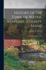 History of the Town of Wayne, Kennebec County, Maine: From Its Settlement to 1898 By George W. Walton Cover Image