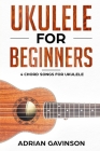 Ukulele For Beginners: 4 Chord Songs for Ukulele By Adrian Gavinson Cover Image