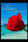 A to Z Growing Roses for Beginners By Lisa Bond Cover Image
