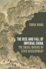 The Rise and Fall of Imperial China: The Social Origins of State Development (Princeton Studies in Contemporary China #13) By Yuhua Wang Cover Image