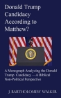 Donald Trump Candidacy According to Matthew?: A Monograph Analyzing the Donald Trump Candidacy -A Biblical Non-Political Perspective By J. Bartholomew Walker Cover Image