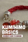 Kumihimo Basics: Beginner's Guide To Kumihimo: Kumihimo Braiding Patterns By Celesta Beckley Cover Image