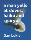 A man yells at doves, haiku and senryu By Dan Lukiv Cover Image
