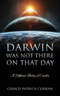 Darwin Was Not There On That Day: A Different History of Creation By Gerald Patrick Curran Cover Image